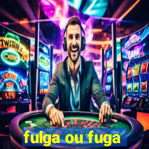 fulga ou fuga